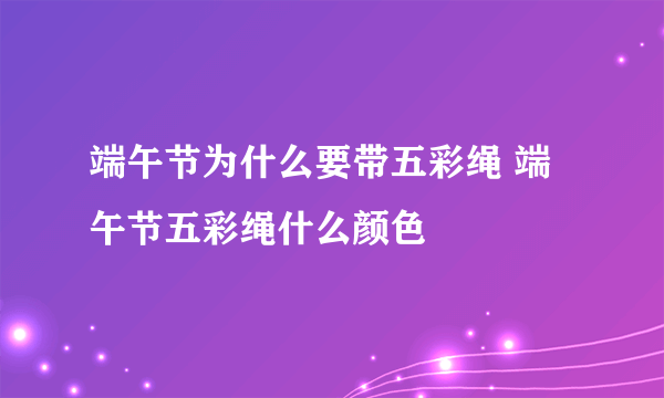 端午节为什么要带五彩绳 端午节五彩绳什么颜色