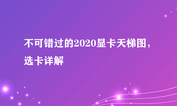 不可错过的2020显卡天梯图，选卡详解