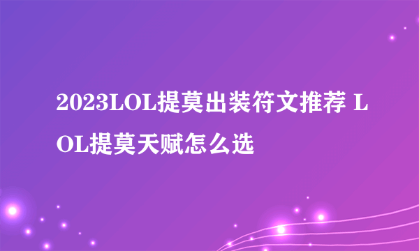 2023LOL提莫出装符文推荐 LOL提莫天赋怎么选