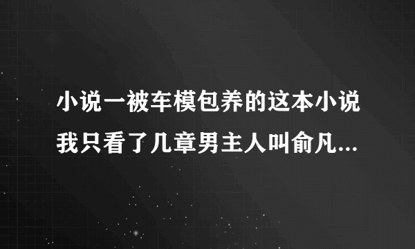 小说一被车模包养的这本小说我只看了几章男主人叫俞凡女主角叫幽姐:想看但是找不到了