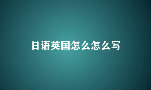 日语英国怎么怎么写