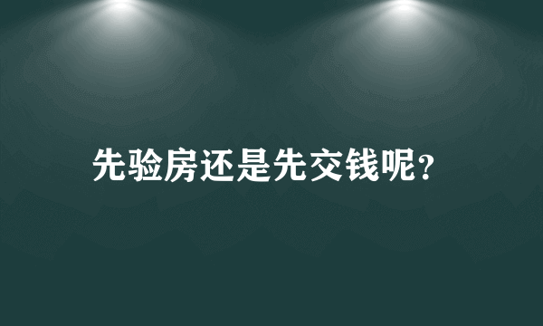 先验房还是先交钱呢？