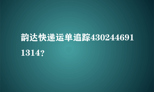 韵达快递运单追踪4302446911314？