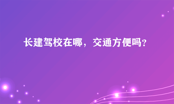 长建驾校在哪，交通方便吗？