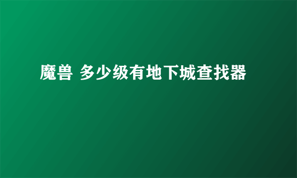 魔兽 多少级有地下城查找器