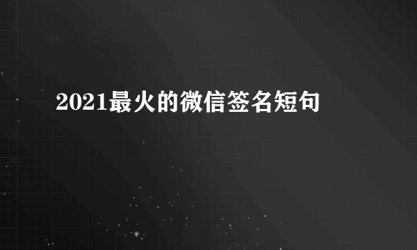 2021最火的微信签名短句