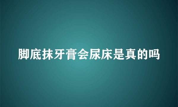 脚底抹牙膏会尿床是真的吗