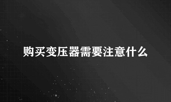 购买变压器需要注意什么