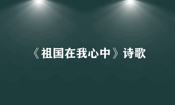 《祖国在我心中》诗歌