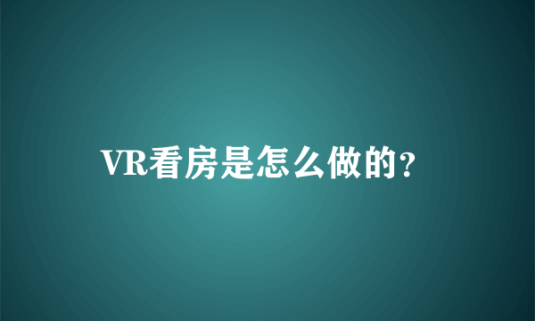 VR看房是怎么做的？