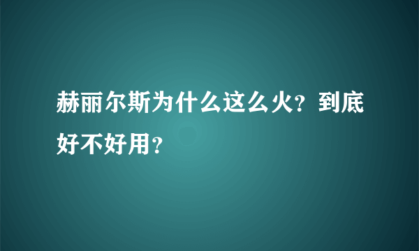 赫丽尔斯为什么这么火？到底好不好用？