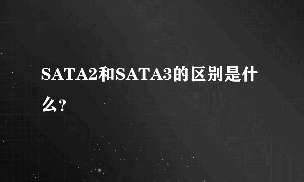 SATA2和SATA3的区别是什么？