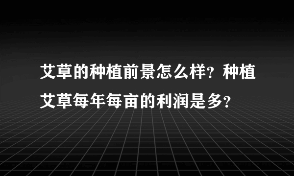 艾草的种植前景怎么样？种植艾草每年每亩的利润是多？