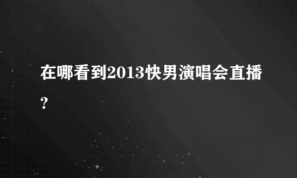 在哪看到2013快男演唱会直播？