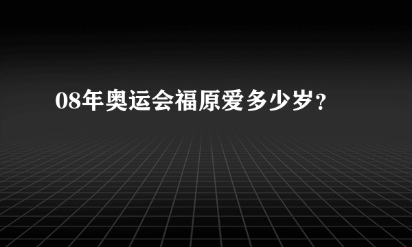 08年奥运会福原爱多少岁？