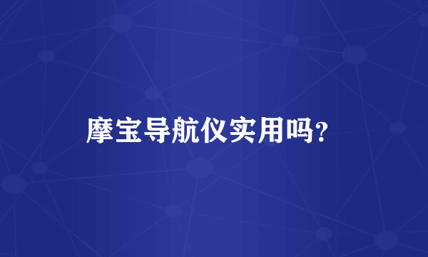 摩宝导航仪实用吗？