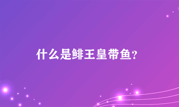 什么是鲱王皇带鱼？