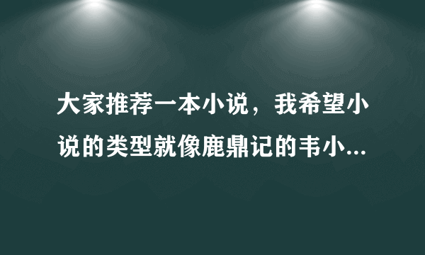 大家推荐一本小说，我希望小说的类型就像鹿鼎记的韦小宝哪有，没有一点本事依旧风流。