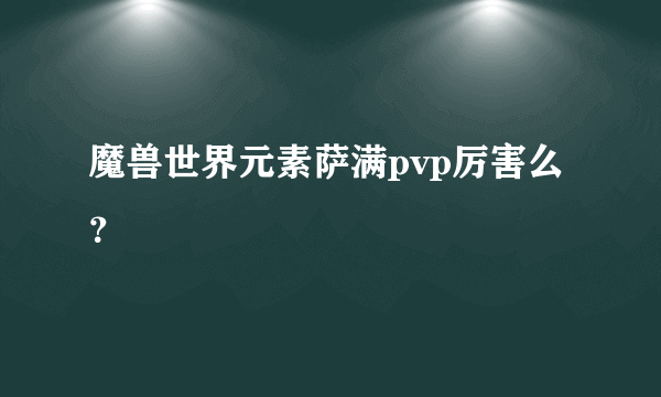 魔兽世界元素萨满pvp厉害么？