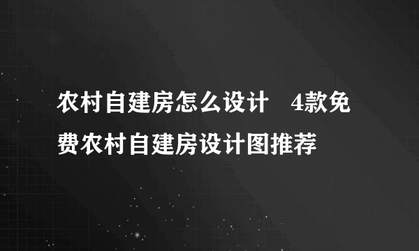 农村自建房怎么设计   4款免费农村自建房设计图推荐