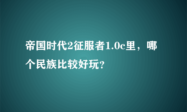 帝国时代2征服者1.0c里，哪个民族比较好玩？