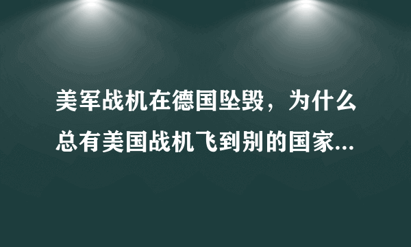 美军战机在德国坠毁，为什么总有美国战机飞到别的国家的领空？