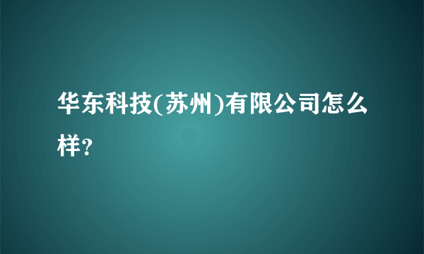 华东科技(苏州)有限公司怎么样？