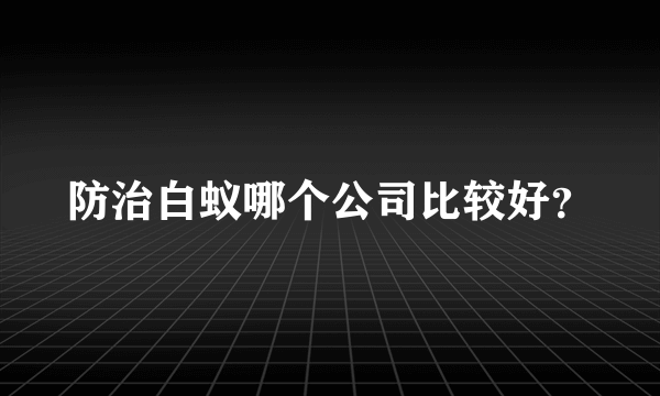 防治白蚁哪个公司比较好？