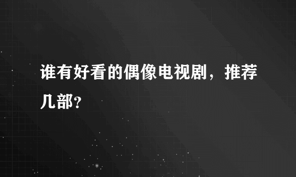 谁有好看的偶像电视剧，推荐几部？