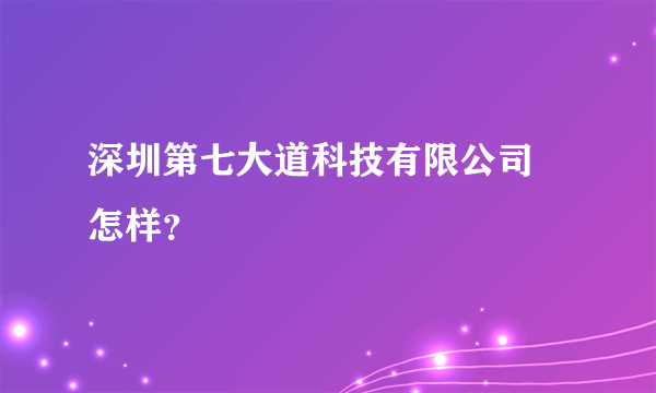 深圳第七大道科技有限公司 怎样？