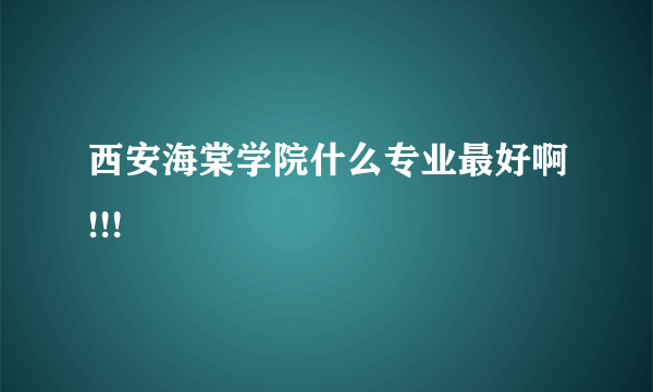 西安海棠学院什么专业最好啊!!!