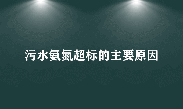 污水氨氮超标的主要原因