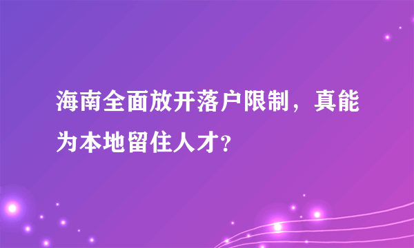 海南全面放开落户限制，真能为本地留住人才？