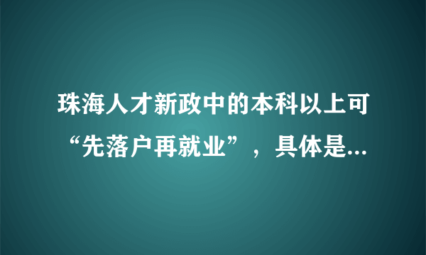 珠海人才新政中的本科以上可“先落户再就业”，具体是怎样的？