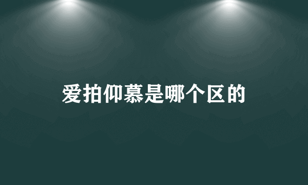 爱拍仰慕是哪个区的