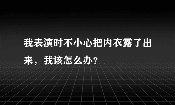 我表演时不小心把内衣露了出来，我该怎么办？