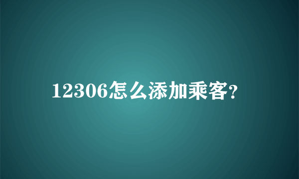 12306怎么添加乘客？