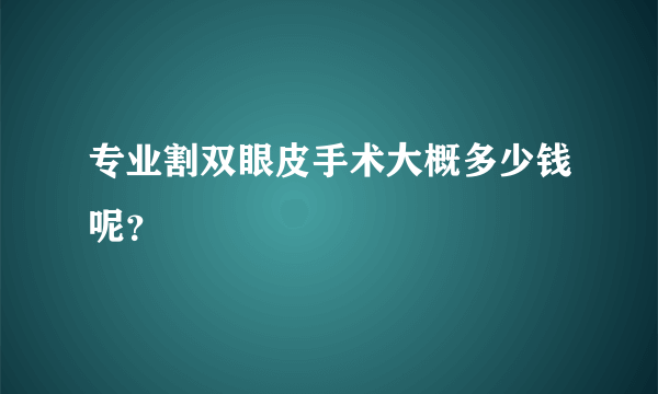 专业割双眼皮手术大概多少钱呢？