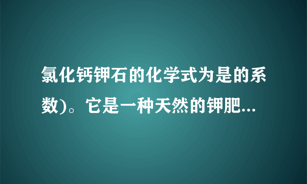 氯化钙钾石的化学式为是的系数)。它是一种天然的钾肥，溶于水后得到KCl与的混合溶液.某化学兴趣小组为了测定氯化钙钾石中钾元素的质量分数，称取样品18.55g加水完全溶解得到KCl与的混合溶液，向该溶液中逐滴加入溶液，产生的沉淀与加入溶液的质量关系如图所示.请回答下列问题：（1）写出与反应的化学方程式＿＿＿.（2）图中AB段表示的意义是＿＿＿.氯化钙钾石样品中：钾元素的质量分数是多少？（4）所用溶液中溶质的质量分数是多少？