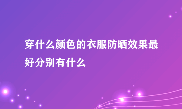 穿什么颜色的衣服防晒效果最好分别有什么