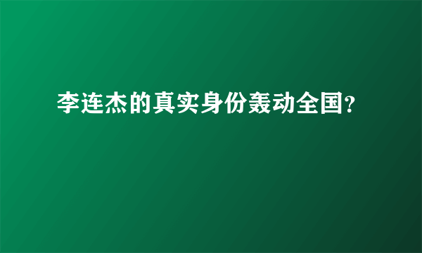 李连杰的真实身份轰动全国？