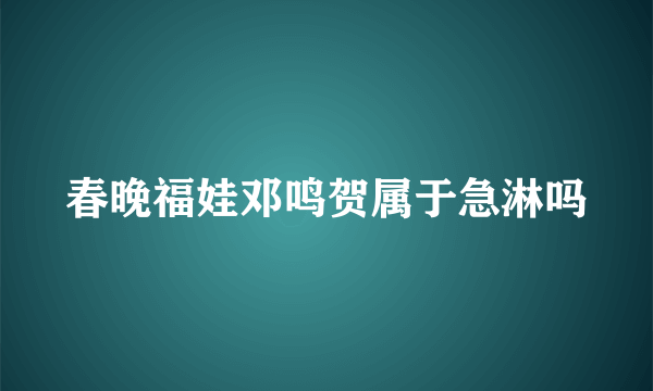 春晚福娃邓鸣贺属于急淋吗