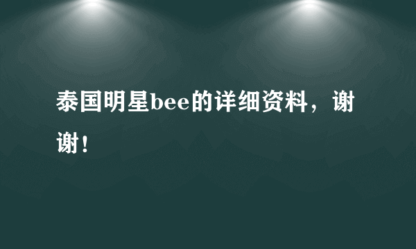 泰国明星bee的详细资料，谢谢！