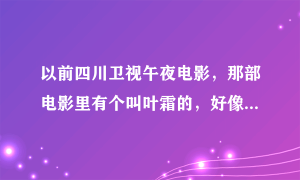 以前四川卫视午夜电影，那部电影里有个叫叶霜的，好像主要讲叶家的事，男主角是个小偷