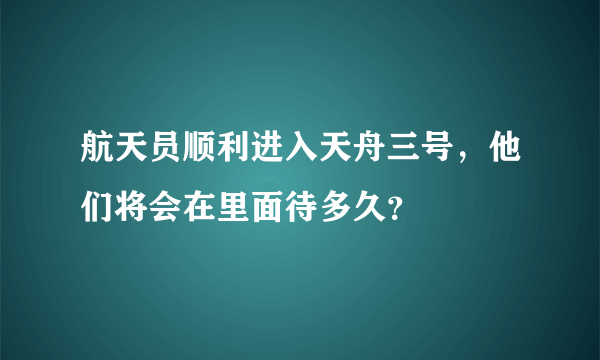 航天员顺利进入天舟三号，他们将会在里面待多久？