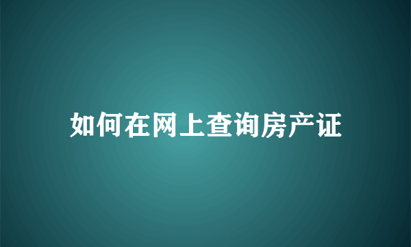 如何在网上查询房产证