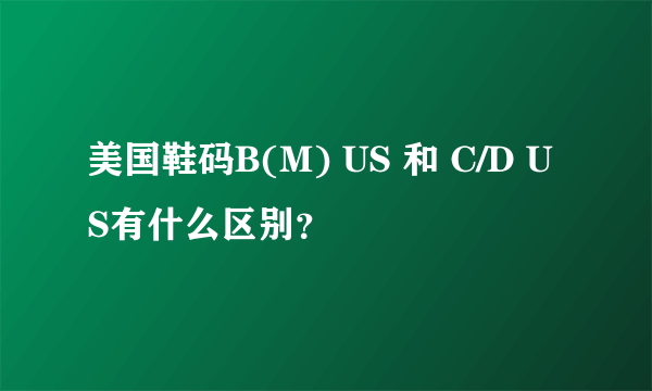 美国鞋码B(M) US 和 C/D US有什么区别？