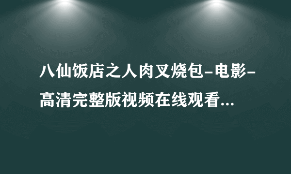 八仙饭店之人肉叉烧包-电影-高清完整版视频在线观看–爱古装网