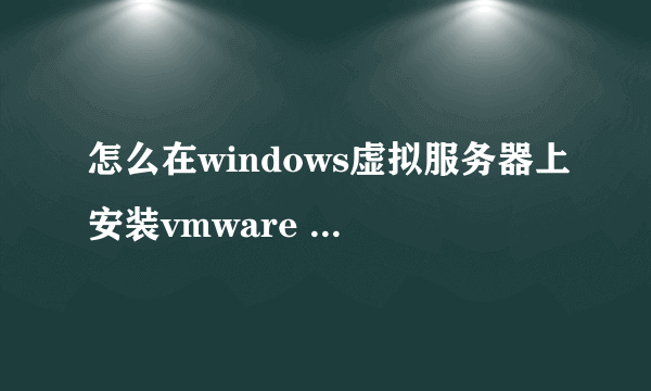 怎么在windows虚拟服务器上安装vmware workstation 8.0