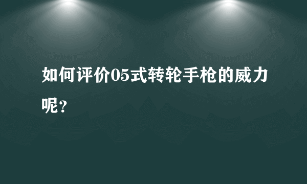 如何评价05式转轮手枪的威力呢？